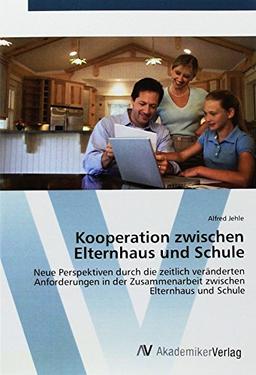 Kooperation zwischen Elternhaus und Schule: Neue Perspektiven durch die zeitlich veränderten Anforderungen in der Zusammenarbeit zwischen Elternhaus und Schule