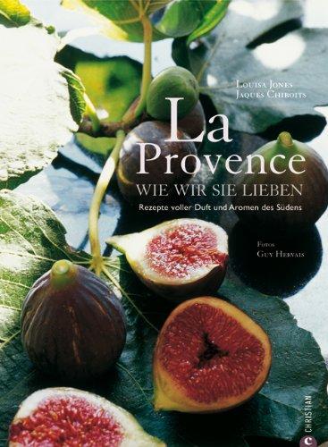 La Provence wie wir sie lieben: Rezepte voller Duft und Aromen des Südens