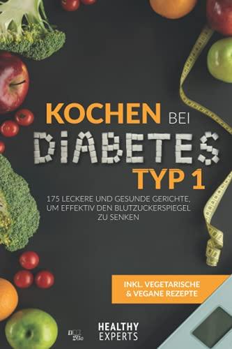 Kochen bei Diabetes Typ 1: 175 leckere und gesunde Gerichte, um effektiv den Blutzuckerspiegel zu senken (inkl. vegetarische und vegane Rezepte)