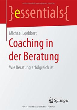 Coaching in der Beratung: Wie Beratung erfolgreich ist (essentials)