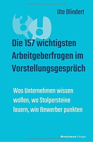 Die 157 wichtigsten Arbeitgeberfragen im Vorstellungsgespräch: Was Unternehmen wissen wollen, wo Stolpersteine lauern, wie Bewerber punkten