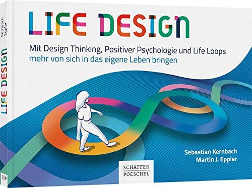 Life Design: Mit Design Thinking, Positiver Psychologie und Life Loops mehr von sich in das eigene Leben bringen