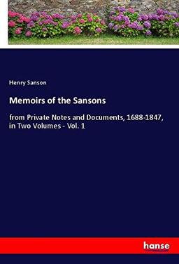 Memoirs of the Sansons: from Private Notes and Documents, 1688-1847, in Two Volumes - Vol. 1