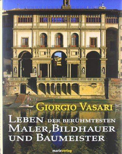 Leben der berühmtesten Maler, Bildhauer und Baumeister: Von Cimabue bis zum Jahre 1567