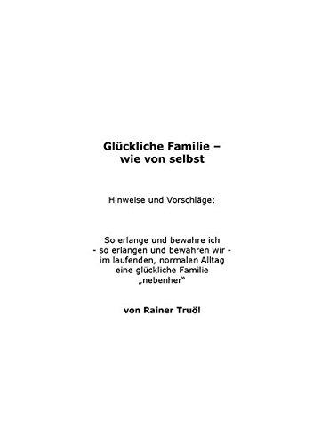 Glückliche Familie - wie von selbst: Hinweise und Vorschläge: So erlangen und bewahren wir im laufenden, normalen Alltag eine glückliche Familie "nebenher".