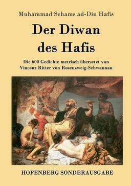 Der Diwan des Hafis: Die 600 Gedichte metrisch übersetzt von Vincenz Ritter von Rosenzweig-Schwannau