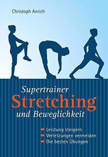 Supertrainer Stretching und Beweglichkeit: Leistung steigern. Verletzungen vermeiden. Die besten Übungen