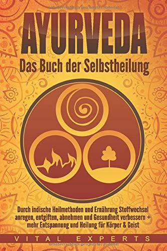 Ayurveda: Das Buch der Selbstheilung. Durch indische Heilmethoden und Ernährung Stoffwechsel anregen, entgiften, abnehmen und Gesundheit verbessern + mehr Entspannung und Heilung für Körper & Geist