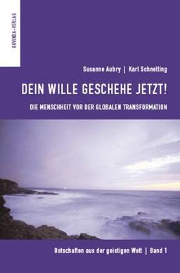 Botschaften aus der geistigen Welt: Dein Wille geschehe jetzt! Die Menschheit vor der globalen Transformation: Bd 1