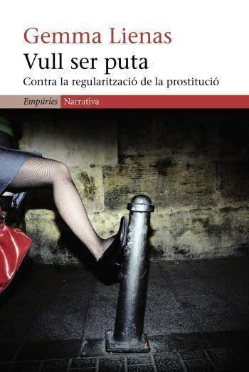 Vull ser puta : contra la regularització de la prostitució (EMPURIES NARRATIVA)