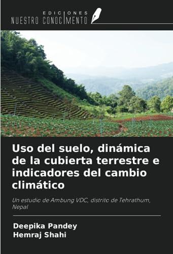 Uso del suelo, dinámica de la cubierta terrestre e indicadores del cambio climático: Un estudio de Ambung VDC, distrito de Tehrathum, Nepal