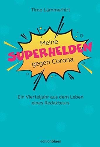 Meine Superhelden gegen Corona: Ein Viertejahr im Leben eines Redakteurs: Ein Vierteljahr aus dem Leben eines Redakteurs