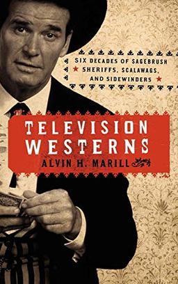 Television Westerns: Six Decades of Sagebrush Sheriffs, Scalawags, and Sidewinders