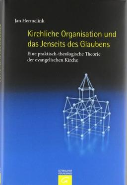 Kirchliche Organisation und das Jenseits des Glaubens: Eine praktisch-theologische Theorie der evangelischen Kirche