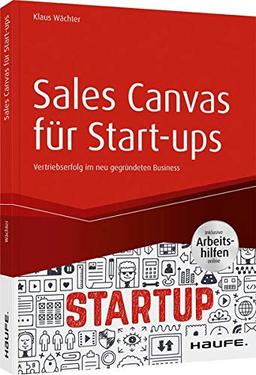 Sales Canvas für Start-ups - inkl. Arbeitshilfen online: Vertriebserfolg im neu gegründeten Business (Haufe Fachbuch)