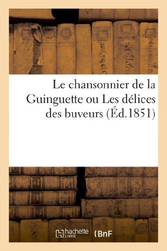 Le chansonnier de la Guinguette ou Les délices des buveurs: Et Nouvelles Les Plus Agréables À Chanter En Société (Arts)