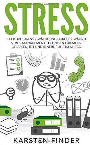 Stress: Effektive Stressbewältigung durch bewährte Stressmanagement-Techniken für mehr Gelassenheit und innerer Ruhe im Alltag