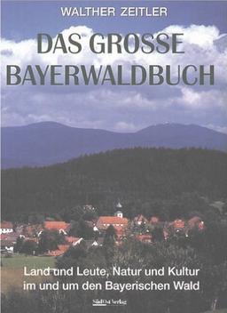 Das Grosse Bayerwaldbuch: Land und Leute, Natur und Kultur im und um den Bayerischen Wald