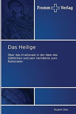 Das Heilige: Über das Irrationale in der Idee des Göttlichen und sein Verhältnis zum Rationalen