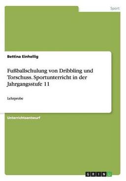 Fußballschulung von Dribbling und Torschuss. Sportunterricht in der Jahrgangsstufe 11: Lehrprobe