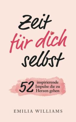 Zeit für dich selbst: 52 inspirierende Impulse, die zu Herzen gehen