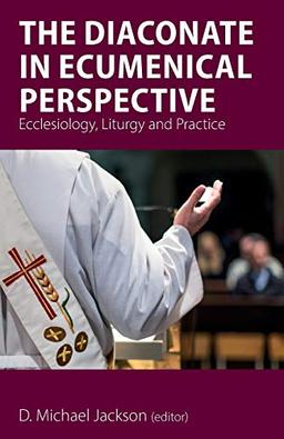 The Diaconate in Ecumenical Perspective: Ecclesiology, Liturgy and Practice