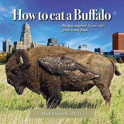 How to eat a Buffalo: Recipes Inspired by Our City's Great Iconic Foods