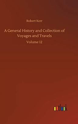 A General History and Collection of Voyages and Travels: Volume 12