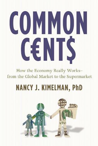 Common Cents: How the Economy Really Works, from the Global Market to the Supermarket: How the Economy Really Works - from the Global Markets to the Supermarket