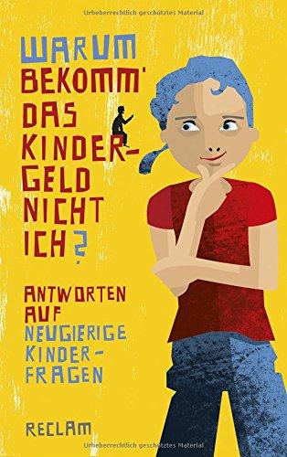 Warum bekomm' das Kindergeld nicht ich?: Antworten auf neugierige Kinderfragen (Reclam Taschenbuch)