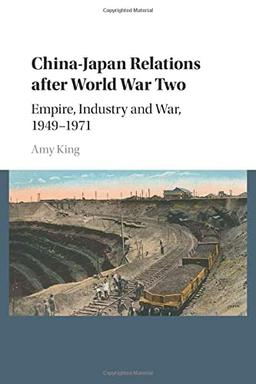 China-Japan Relations after World War Two: Empire, Industry and War, 1949–1971