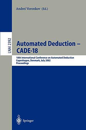 Automated Deduction - CADE-18: 18th International Conference on Automated Deduction, Copenhagen, Denmark, July 27-30, 2002 Proceedings (Lecture Notes in Computer Science, 2392, Band 2392)