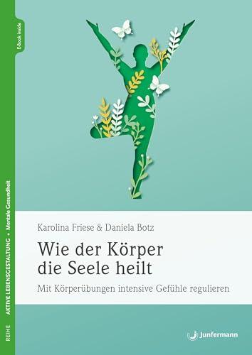 Wie der Körper die Seele heilt: Mit Körperübungen intensive Gefühle regulieren