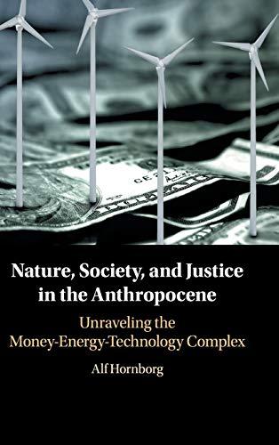 Nature, Society, and Justice in the Anthropocene: Unraveling the Money-Energy-Technology Complex (New Directions in Sustainability and Society)