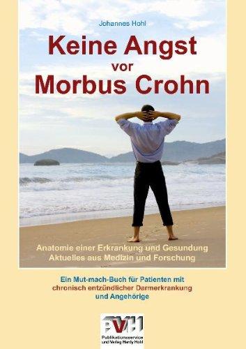 Keine Angst vor Morbus Crohn: Anatomie einer Erkrankung und Gesundung. Aktuelles aus Medizin und Forschung. Ein Mut-mach-Buch für Patienten mit chronisch entzündlicher Darmerkrankung und Angehörige