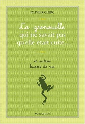 La grenouille qui ne savait pas qu'elle était cuite... : et autres leçons de vie