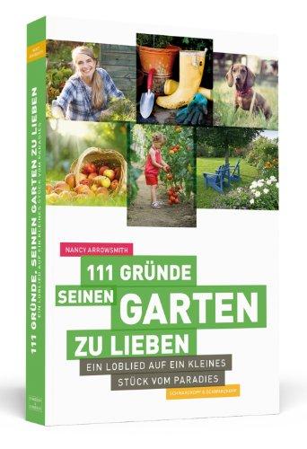 111 Gründe, seinen Garten zu lieben: Ein Loblied auf ein kleines Stück vom Paradies