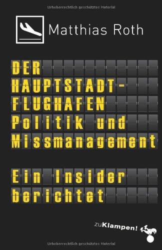 Der Hauptstadtflughafen: Politik und Missmanagement. Ein Insider berichtet