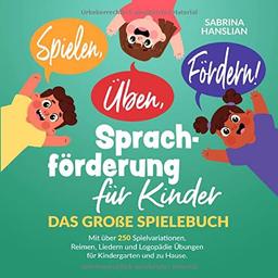 Spielen, Üben, Fördern! Sprachförderung für Kinder: Das große Spielebuch mit über 250 Spielvariationen, Reimen, Liedern und Logopädie Übungen für Kindergarten und zu Hause.