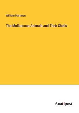 The Molluscous Animals and Their Shells