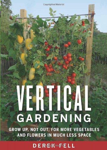 Vertical Gardening: Grow Up, Not Out, for More Vegetables and Flowers in Much Less Space