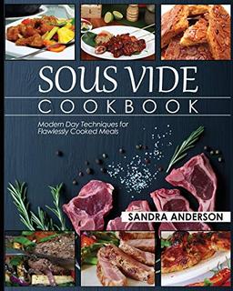 Sous Vide Cookbook: Modern Day Techniques for Flawlessly Cooked Meals