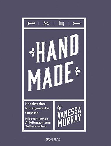 Hand Made: Handwerker, Kunstgewerbe, Projekte. Mit praktischen Anleitungen zum Selbermachen