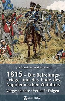 1815 - Die Befreiungskriege und das Ende des Napoleonischen Zeitalters: Vorgeschichte, Verlauf, Folgen