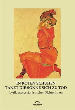 "In roten Schuhen tanzt die Sonne sich zu Tod": Lyrik expressionistischer Dichterinnen (Dichterinnen des Expressionismus)