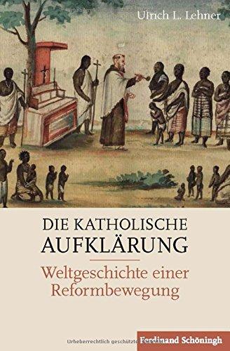 Die Katholische Aufklärung: Weltgeschichte einer Reformbewegung