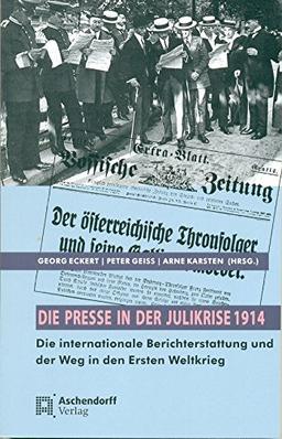 Die Presse in der Julikrise 1914: Die internationale Berichterstattung und der Weg in den Ersten Weltkrieg