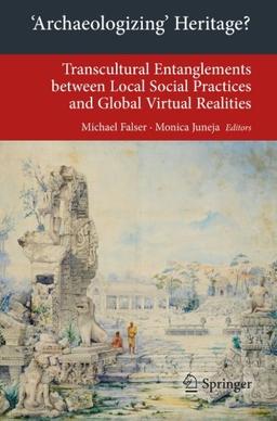 Archaeologizing' Heritage?: Transcultural Entanglements between Local Social Practices and Global Virtual Realities (Transcultural Research - . . . on ... on Asia and Europe in a Global Context)