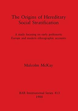 The Origins of Hereditary Social Stratification: A study focusing on early prehistoric Europe and modern ethnographic accounts (British Archaeological Reports British Series, Band 413)