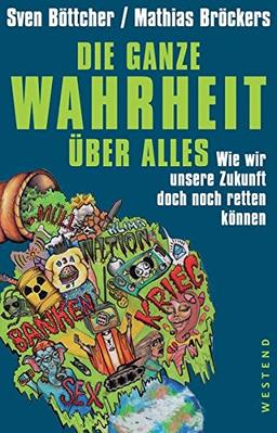 Die ganze Wahrheit über alles: Wie wir unsere Zukunft doch noch retten können